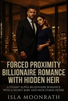 FORCED PROXIMITY BILLIONAIRE ROMANCE WITH HIDDEN HEIR: A Steamy Alpha Billionaire Romance with a Secret Baby and High Stakes Desire B0GJMM3NVH Book Cover