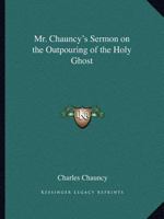 Mr. Chauncy's Sermon on the Outpouring of the Holy Ghost 0766168565 Book Cover