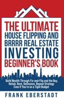 The Ultimate House Flipping and BRRRR Real Estate Investing Beginner's Book: Build Wealth Through Fix-and-Flip and the Buy, Rehab, Rent, Refinance, ... Hosting & Real Estate Investing Strategies) 064557449X Book Cover
