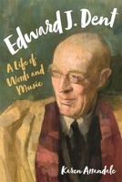 Edward J. Dent: A Life of Words and Music 1783272058 Book Cover