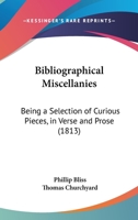 Bibliographical Miscellanies: Being a Selection of Curious Pieces, in Verse and Prose 116458734X Book Cover