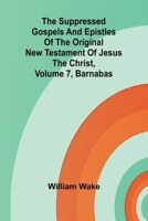 The suppressed Gospels and Epistles of the original New Testament of Jesus the Christ, Volume 7, Barnabas 9364737199 Book Cover