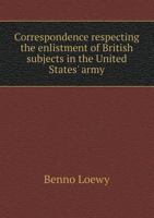 Correspondence Respecting the Enlistment of British Subjects in the United States' Army 3337306969 Book Cover