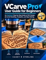 VCarve Pro User Guide for Beginners: An Updated Step-by-Step Guide to CNC Design, 2D & 3D Modeling, Toolpaths, and Sign Making B0HJKJQ5SN Book Cover