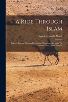 A Ride Through Islam: Being A Journey Through Persia And Afghanistan To India Viâ Meshed, Herat, And Kandahar 1019301570 Book Cover