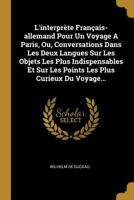 L'Interpr�te Fran�ais-Allemand Pour Un Voyage a Paris, Ou, Conversations Dans Les Deux Langues Sur Les Objets Les Plus Indispensables Et Sur Les Points Les Plus Curieux Du Voyage... 0274982757 Book Cover