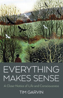 Everything Makes Sense: A Close-Notice of Life and Consciousness 1803414324 Book Cover