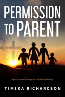 Permission to Parent: Taking back the God given authority to raise outstanding children 1086913280 Book Cover