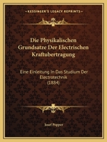 Die Physikalischen Grundsatze Der Electrischen Kraftubertragung: Eine Einleitung in Das Studium Der Electrotechnik (1884) 116111744X Book Cover