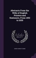 Abstracts From the Wills of English Printers and Stationers From 1492-1630 9354219098 Book Cover