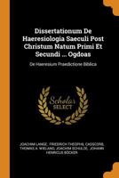 Dissertationum de Haeresiologia Saeculi Post Christum Natum Primi Et Secundi ... Ogdoas: de Haeresium Praedictione Biblica 0353463736 Book Cover