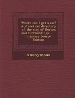 Where Can I Get a Car? a Street Car Directory of the City of Boston and Surroundings .. 3337191703 Book Cover