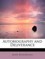 The Autobiography of Mark Rutherford and Mark Rutherford's Deliverance. Edited by his friend, Reuben Shapcott. [By William Hale White.] Second edition: corrected and with additions. 1437529127 Book Cover