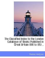 Classified Index to the London Catalogue of Books Published in Great Britain, 1816 1851 1120753805 Book Cover