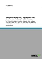 Die Gescheiterte Union - Die Wahl Abraham Lincolns und die Sezession der Südstaaten: Die Entwicklung der Sectional Crisis ab 1850 und die Rolle der ... auf dem Weg zur Sezession 3640908899 Book Cover