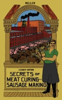 Secrets Of Meat Curing And Sausage Making (Legacy Edition): The Classic Heller Co. Guidebook Of Articles And Tips On Traditional Butchering And Curing Of Pork, Beef, Ham, Bacon, And Cased Meats (1) 164389143X Book Cover