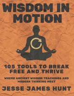 Wisdom in Motion 105 tools to break free and thrive: Where Ancient Wisdom Teachings and Modern Thinking Meet B0FFT3J754 Book Cover