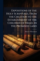 Expositions of the Holy Scriptures, from the Creation to the Establishment of the Children of Israel in the Promised Land 1144148278 Book Cover