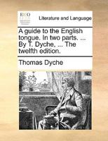 A guide to the English tongue. In two parts. The first, proper for beginners, shewing a natural and easy method to pronounce and express both common ... names The forty eight edition corrected. 1170713580 Book Cover