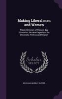 Making Liberal Men and Women: Public Criticism of Present-Day Education, the New Paganism, the University, Politics and Relgion 1356070477 Book Cover