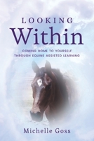 Looking Within: Coming Home to Yourself Through Equine Assisted Learning 1088045510 Book Cover