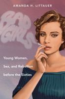 Bad Girls: Young Women, Sex, and Rebellion before the Sixties 1469623781 Book Cover