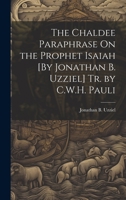 The Chaldee Paraphrase On the Prophet Isaiah [By Jonathan B. Uzziel] Tr. by C.W.H. Pauli 1019388994 Book Cover