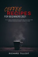 Coffee Recipes For Beginners 2021: The Ultimate Cookbook with 94 Hot and Cold Coffee and Espresso Delicious Drinks to Make at Home 1801582289 Book Cover