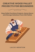 Creative Wood Pallet Projects for Beginners: Easy Pallet Furniture Projects, Home Decor, and Storage Solutions From Old Pallets B0DZWPNW4Q Book Cover