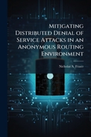 Mitigating Distributed Denial of Service Attacks in an Anonymous Routing Environment 1025094867 Book Cover