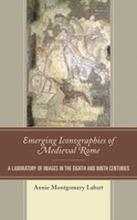 Emerging Iconographies of Medieval Rome: A Laboratory of Images in the Eighth and Ninth Centuries 1498571174 Book Cover