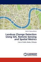 Landuse Change Detection Using GIS, Remote Sensing and Spatial Metrics: Case of Addis Ababa, Ethiopia 3847336630 Book Cover
