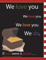 We Love You We Love You We Love You We Do. If You Were a Pirate . . . 1479120766 Book Cover