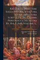 Raccolta Di Lettere Sulla Pittura, Scultura Ed Architettura Scritte Da' Più Celebri Personaggi Dei Secoli Xv, Xvi, E Xvii, Volume 3... (Italian Edition) 1022322109 Book Cover