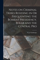 Notes on Criminal Tribes Residing in Or Frequenting the Bombay Presidency, Berar and the Central Pro 1017551618 Book Cover