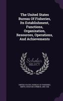 The United States Bureau of Fisheries, Its Establishment, Functions, Organization, Resources, Operations, and Achievements 1346534071 Book Cover