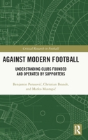 Against Modern Football: Understanding Clubs Founded and Operated by Supporters (Critical Research in Football) 1032805404 Book Cover