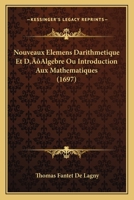 Nouveaux Elemens Darithmetique Et D’Algebre Ou Introduction Aux Mathematiques (1697) 116633662X Book Cover