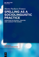 Spelling as a Sociolinguistic Practice: Variation in Colour-, Theatre- And Licence-Type Words (Topics in English Linguistics) 3119148504 Book Cover