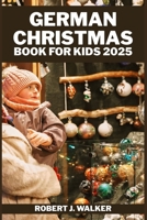 GERMAN CHRISTMAS BOOK FOR KIDS 2025: Exploring Christmas Traditions, Festive Stories, Crafting Fun, and Delicious Treats for Kids. B0FSKT9Y9J Book Cover