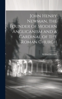 John Henry Newman, the Founder of Modern Anglicanism and a Cardinal of the Roman Church 1020940778 Book Cover