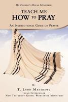 Teach Me How to Pray: An Instructional Guide on Prayer 1468573152 Book Cover