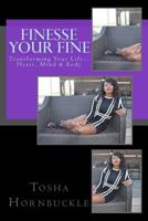 Finesse Your Fine: Transforming Your Life Heart, Mind & Body! 1535506598 Book Cover