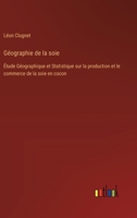 Géographie de la soie: Étude Géographique et Statistique sur la production et le commerce de la soie en cocon 338502434X Book Cover