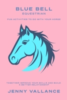 Blue Bell Equestrian: Fun activities to create a better relationship with your horse. B0C6BX4X7D Book Cover