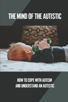 The Mind Of The Autistic: How To Cope With Autism And Understand An Autistic: High Functioning Autism B098GV1CG9 Book Cover