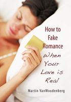 How to Fake Romance: When Your Love Is Real 1450257380 Book Cover