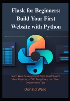 Flask for Beginners: Build Your First Website with Python: Learn Web Development from Scratch with Real Projects, HTML Templates, and Live Deployment Tips B0FJ74QQQB Book Cover
