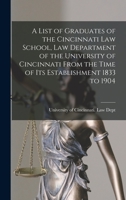 A List of Graduates of the Cincinnati Law School, Law Department of the University of Cincinnati: From the Time of Its Establishment, 1833 to 1904 (Classic Reprint) 1014688981 Book Cover