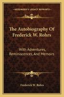 The Autobiography Of Frederick W. Rohrs: With Adventures, Reminiscences, And Memoirs 1258990709 Book Cover
